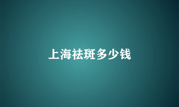 上海祛斑多少钱