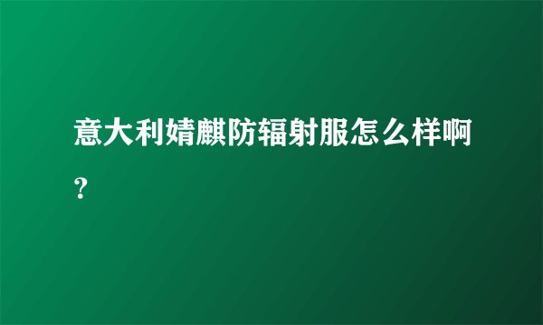 意大利婧麒防辐射服怎么样啊？