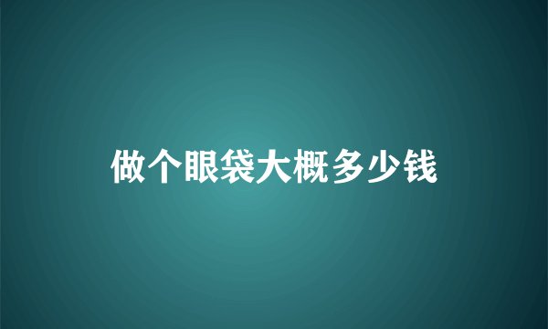 做个眼袋大概多少钱