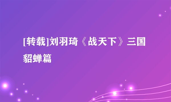 [转载]刘羽琦《战天下》三国貂蝉篇