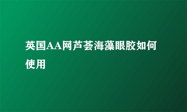 英国AA网芦荟海藻眼胶如何使用