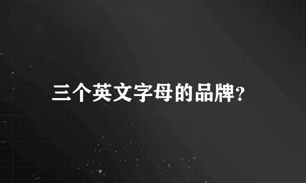 三个英文字母的品牌？