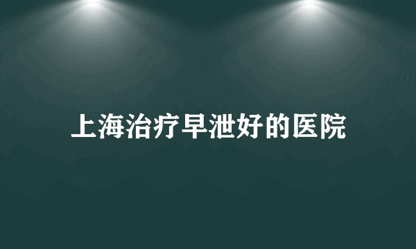 上海治疗早泄好的医院