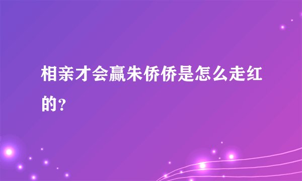 相亲才会赢朱侨侨是怎么走红的?