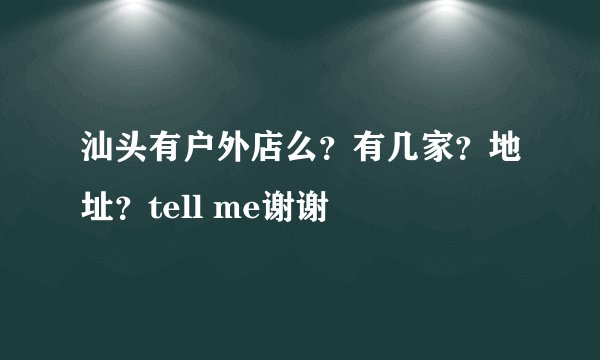 汕头有户外店么？有几家？地址？tell me谢谢