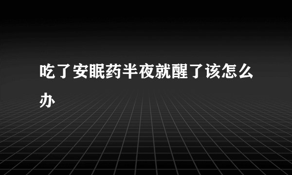 吃了安眠药半夜就醒了该怎么办