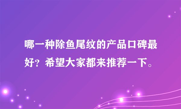 哪一种除鱼尾纹的产品口碑最好？希望大家都来推荐一下。