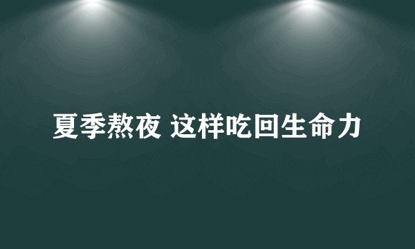 夏季熬夜 这样吃回生命力