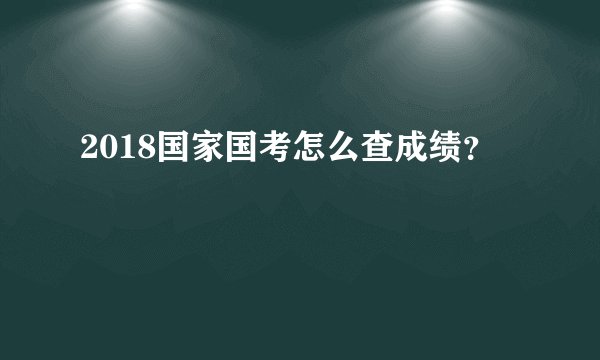 2018国家国考怎么查成绩？