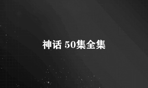 神话 50集全集