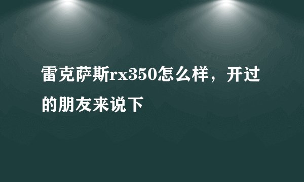 雷克萨斯rx350怎么样,开过的朋友来说下