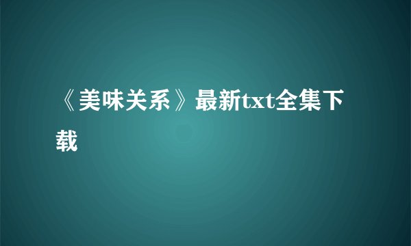 《美味关系》最新txt全集下载