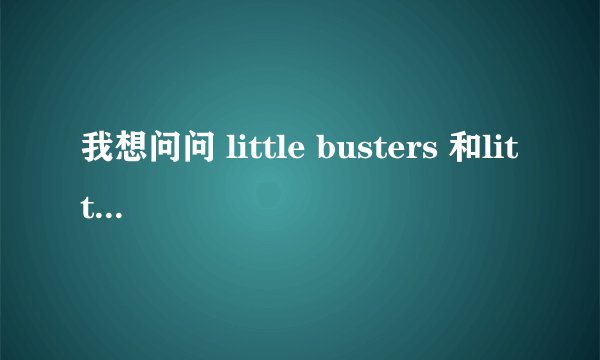 我想问问 little busters 和little bustersEX 有什麼不同