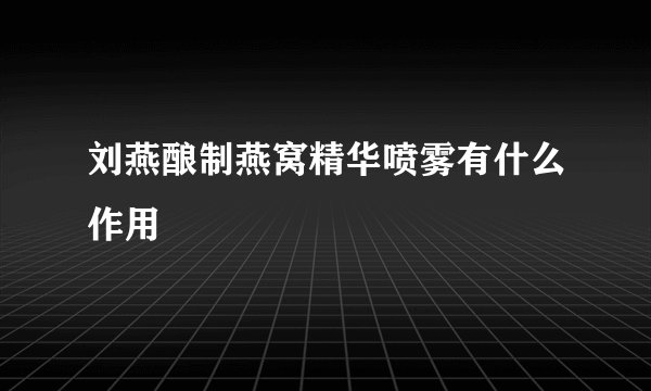 刘燕酿制燕窝精华喷雾有什么作用