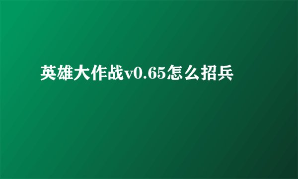 英雄大作战v0.65怎么招兵