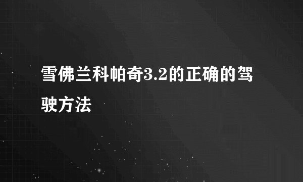雪佛兰科帕奇3.2的正确的驾驶方法