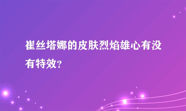 崔丝塔娜的皮肤烈焰雄心有没有特效？