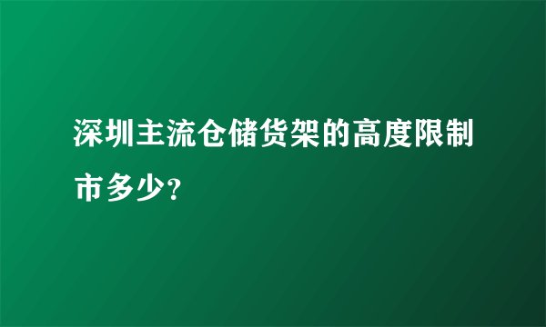 深圳主流仓储货架的高度限制市多少？