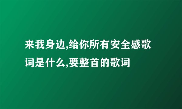 来我身边,给你所有安全感歌词是什么,要整首的歌词