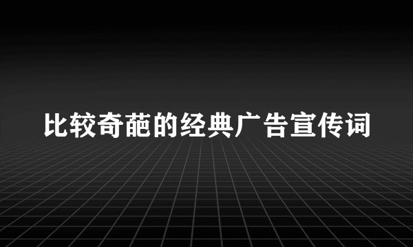 比较奇葩的经典广告宣传词
