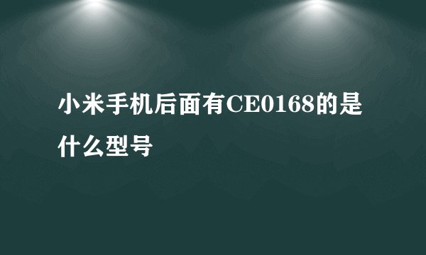 小米手机后面有CE0168的是什么型号