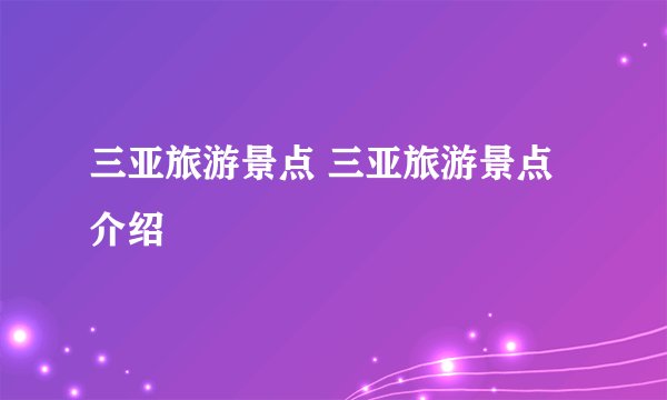 三亚旅游景点 三亚旅游景点介绍