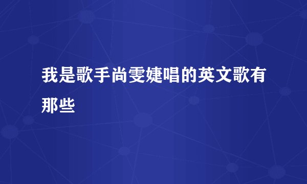 我是歌手尚雯婕唱的英文歌有那些