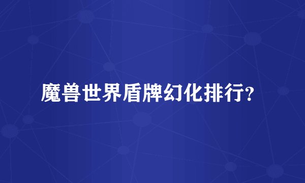 魔兽世界盾牌幻化排行？