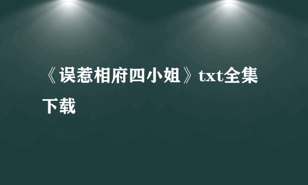 《误惹相府四小姐》txt全集下载