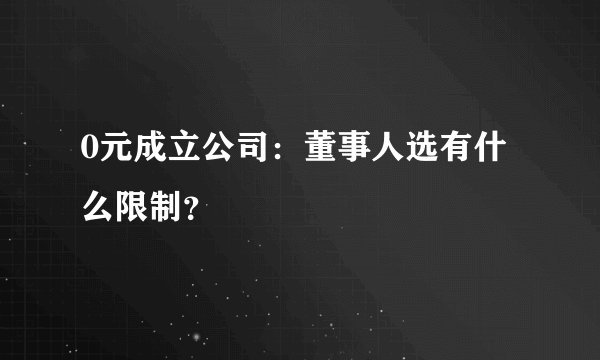 0元成立公司:董事人选有什么限制?