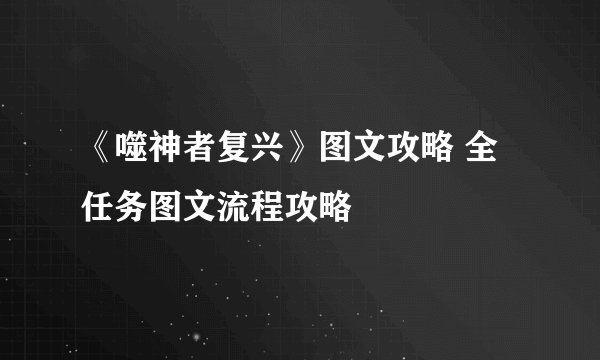 《噬神者复兴》图文攻略 全任务图文流程攻略