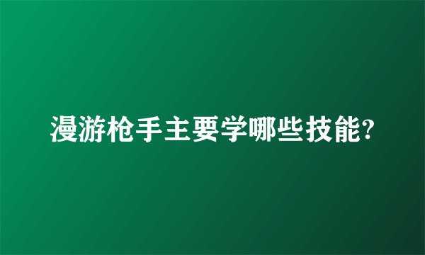 漫游枪手主要学哪些技能?