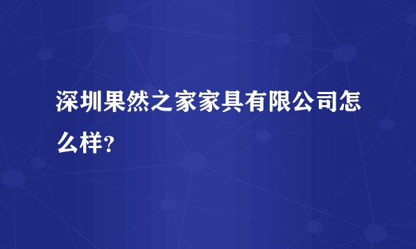 深圳果然之家家具有限公司怎么样？