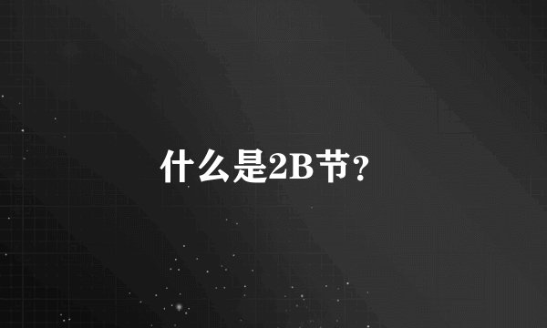 什么是2B节?