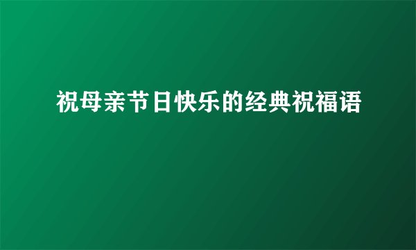 祝母亲节日快乐的经典祝福语