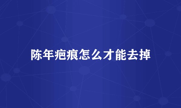 陈年疤痕怎么才能去掉