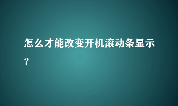 怎么才能改变开机滚动条显示？