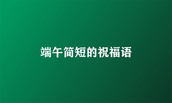 端午简短的祝福语