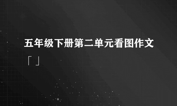 五年级下册第二单元看图作文「」