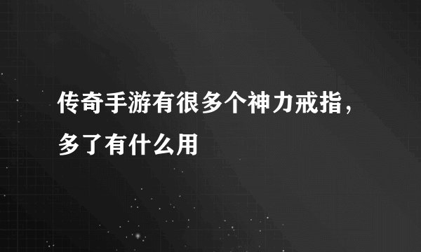 传奇手游有很多个神力戒指，多了有什么用