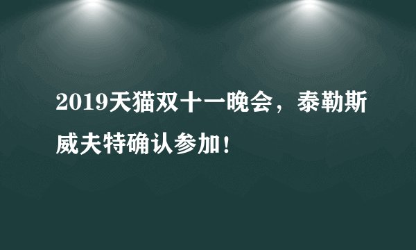 2019天猫双十一晚会,泰勒斯威夫特确认参加!