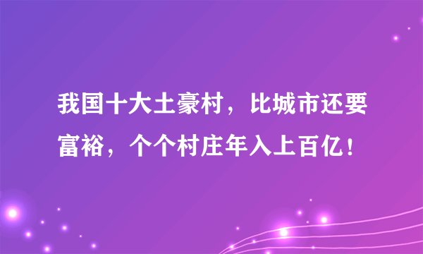 我国十大土豪村，比城市还要富裕，个个村庄年入上百亿！