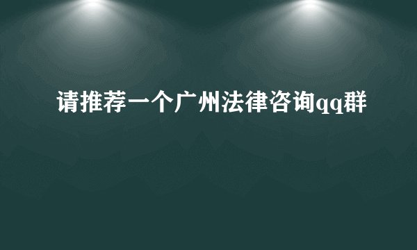 请推荐一个广州法律咨询qq群
