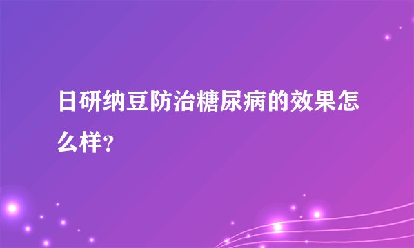 日研纳豆防治糖尿病的效果怎么样？