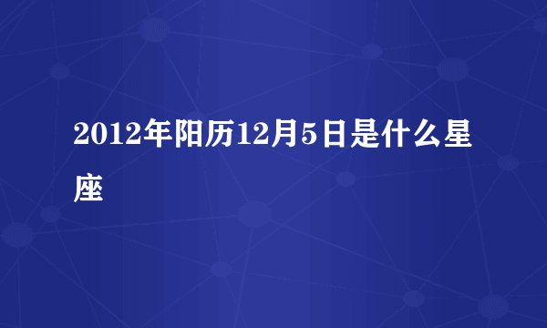 2012年阳历12月5日是什么星座