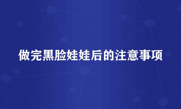 做完黑脸娃娃后的注意事项