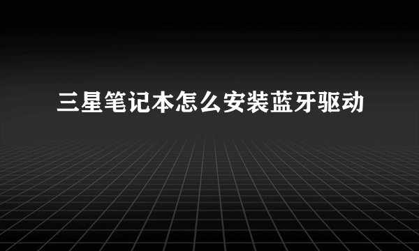 三星笔记本怎么安装蓝牙驱动