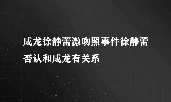 成龙徐静蕾激吻照事件徐静蕾否认和成龙有关系