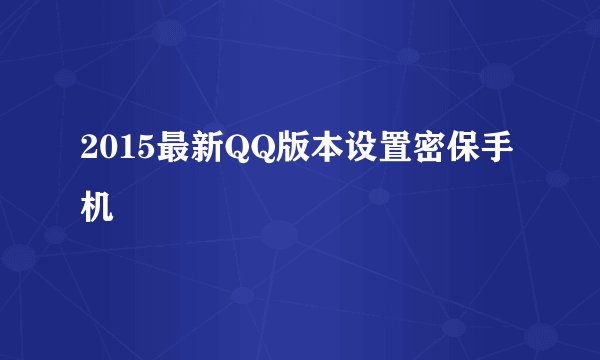 2015最新QQ版本设置密保手机