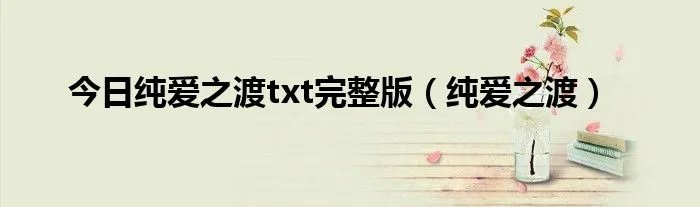 今日纯爱之渡txt完整版（纯爱之渡）